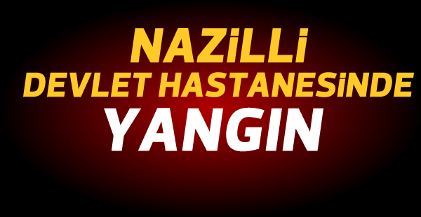 Nazilli Devlet Hastanesinde yangın!