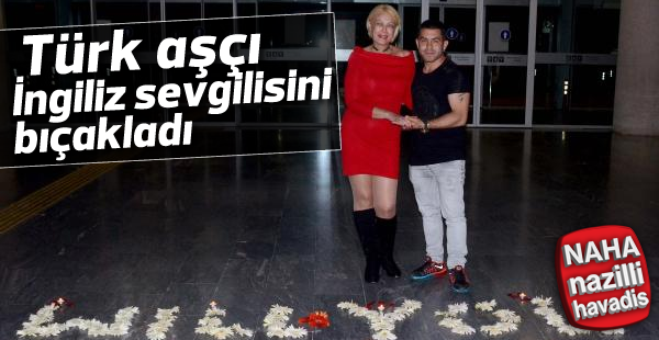 Türk aşçı İngiliz sevgilisini bıçakladı