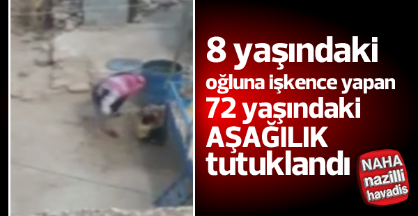 Oğluna işkence yapan 72 yaşındaki adam tutuklandı