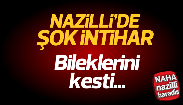 Nazilli'de bileklerini keserek intihar etti