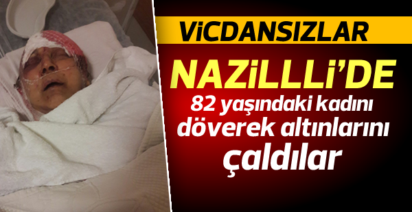 Nazilli'de 82 yaşındaki kadını dövüp altınlarını çaldılar