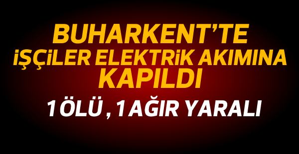 İnşatta çalışan işçiler elektrik akımına kapıldı: 1 ölü, 1 yaralı