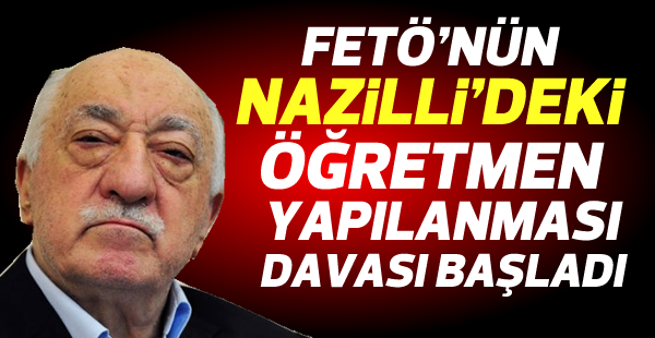 Fetö'nün Nazilli'deki Öğretmen Yapılanması Davası