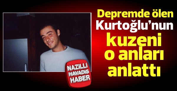 Depremde ölen Kurtoğlu'nun kuzeni o anları anlattı