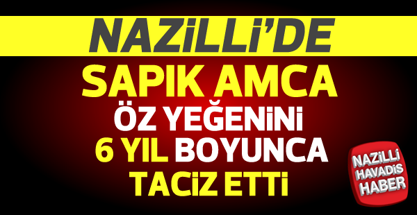 Nazilli'de sapık amca 6 yıl yeğenini taciz etti!