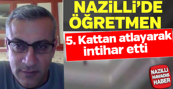 Nazilli'de, öğretmen 5. kattan ölüme atladı