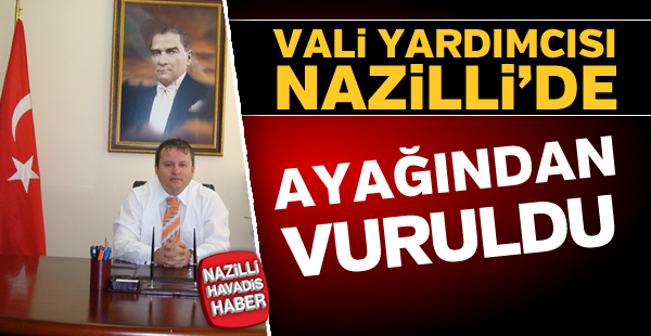 Vali yardımcısı Nazilli'de ayağından vuruldu