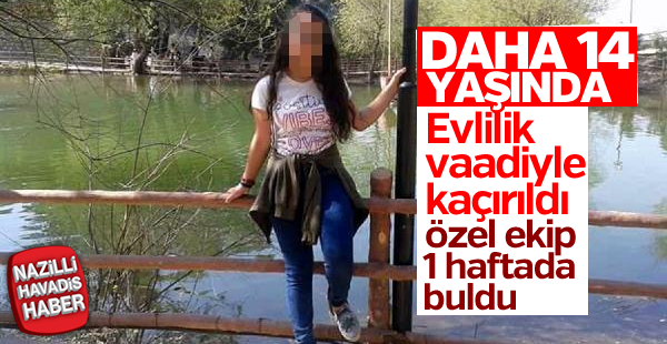 14 yaşındaki kızı evlilik vaadiyle kaçırdılar