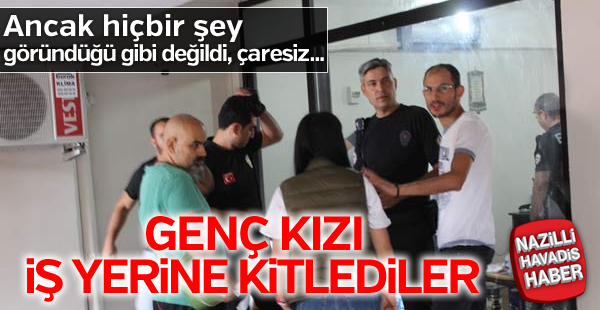 Genç kızı iş yerine  kitlediler