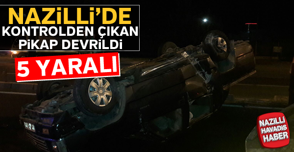 Nazilli'de kontrolden çıkan pikap devrildi; 5 yaralı