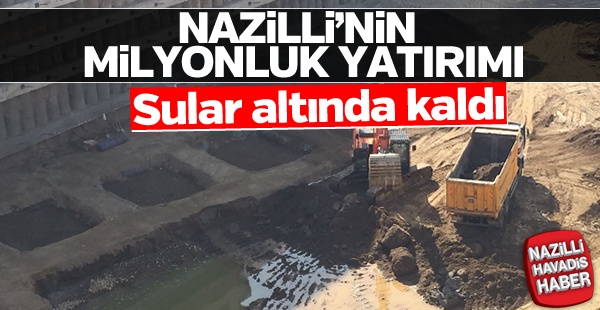 Nazilli'de milyonluk yatırım sular altında kaldı