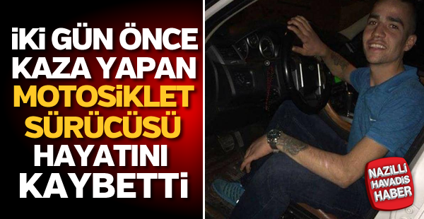 İki gün önce kaza yapan motosiklet sürücüsü hayatını kaybetti