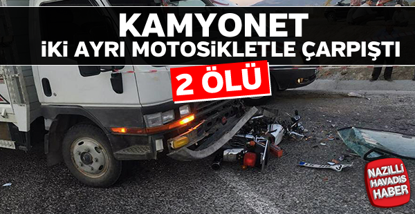 Kamyonet iki ayrı motosikletle çarpitı; 2 ölü