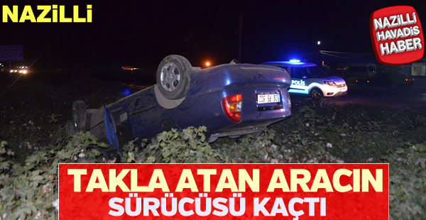 Nazilli'de takla atan aracın sürücüsü kaçtı