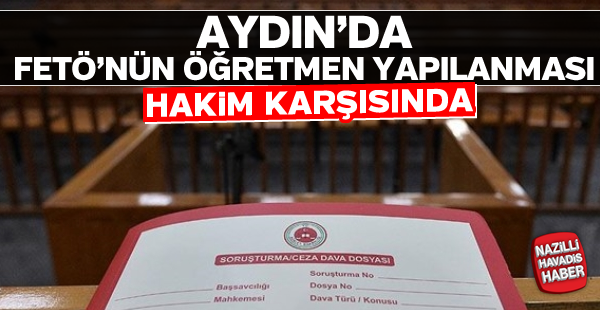 Aydın'da FETÖ'nün öğretmen yapılanması hakim karşısında