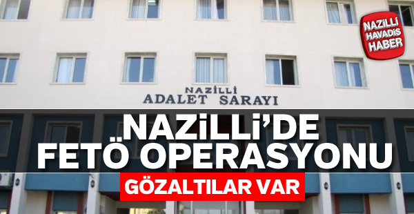 Nazilli'de FETÖ operasyonları tam gaz devam ediyor