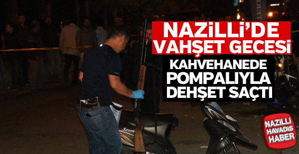 Nazilli'de alkollü şahıs pompalıyla dehşet saçtı