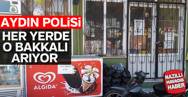 Aydın polisi her yerde o bakkalı arıyor