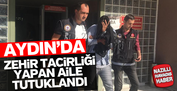 Aydın’da zehir tacirliği yapan aile tutuklandı