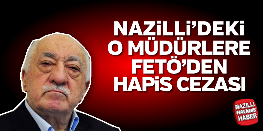 Nazilli'deki o müdürlere FETÖ'den hapis cezası