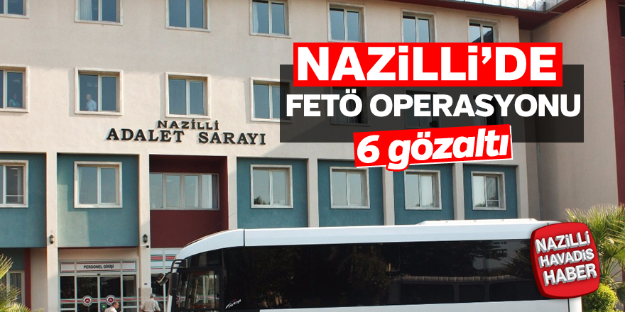 Nazilli'de FETÖ operasyonları devam ediyor