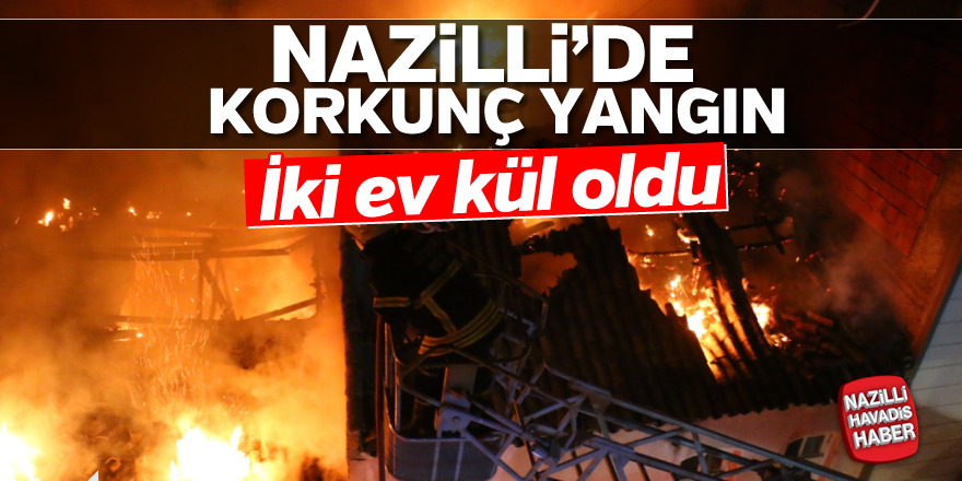 Nazilli'de çıkan yangın iki evi küle çevirdi