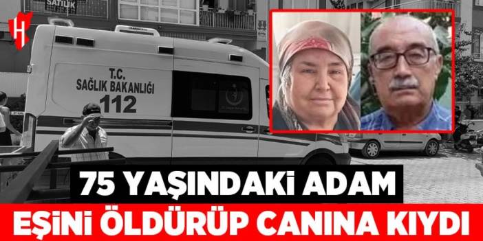 75 yaşındaki adam eşini öldürüp canına kıydı!
