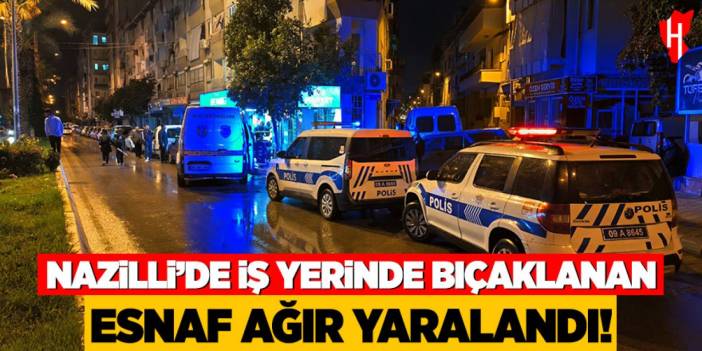 Nazilli’de iş yerinde bıçaklanan esnaf ağır yaralandı!