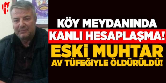 Köy meydanında kanlı hesaplaşma: Eski muhtar av tüfeğiyle öldürüldü