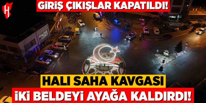 Halı saha kavgası iki beldeyi ayağa kaldırdı: Giriş çıkışlar kapatıldı