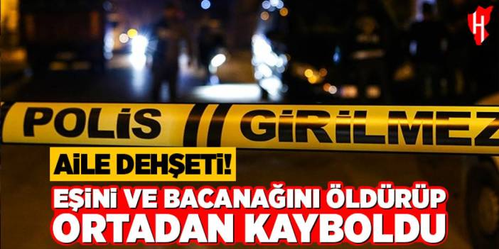 Eşini ve bacanacağını öldürüp ortadan kayboldu!