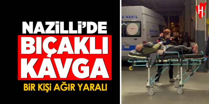 Nazilli’de bıçaklı kavga: Bir kişi ağır yaralandı