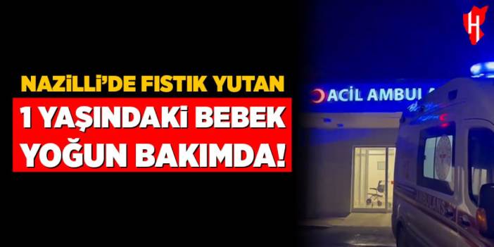 Nazilli'de fıstık yutan 1 yaşındaki bebek yoğun bakımda: Hayati tehlikesi devam ediyor