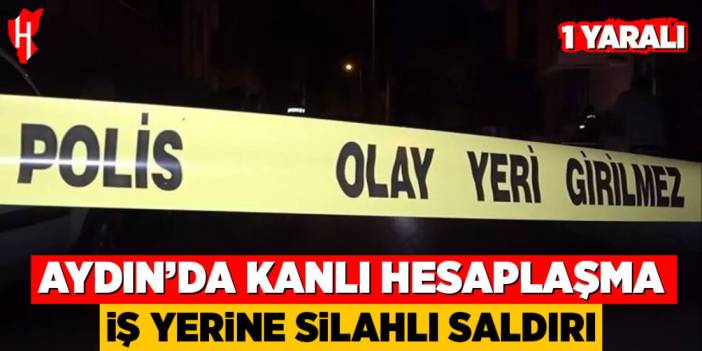 Aydın'da kanlı hesaplaşma: İş yerine silahlı saldırı, 1 yaralı