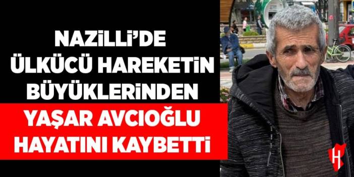 Nazilli’de ülkücü hareketin büyüklerinden Yaşar Avcıoğlu  hayatını kaybetti