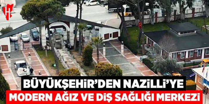 Büyükşehir'den Nazilli’ye modern Ağız ve Diş Sağlığı Merkezi
