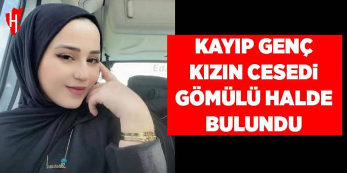 Kayıp genç kızın gömülü halde cansız bedeni bulundu