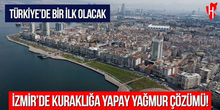 İzmir’de kuraklığa yapay yağmur çözümü! Türkiye’de bir ilk olacak