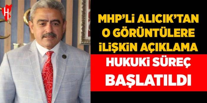 MHP’li Alıcık’tan o görüntülere ilişkin açıklama: Hukuki süreç başlatıldı