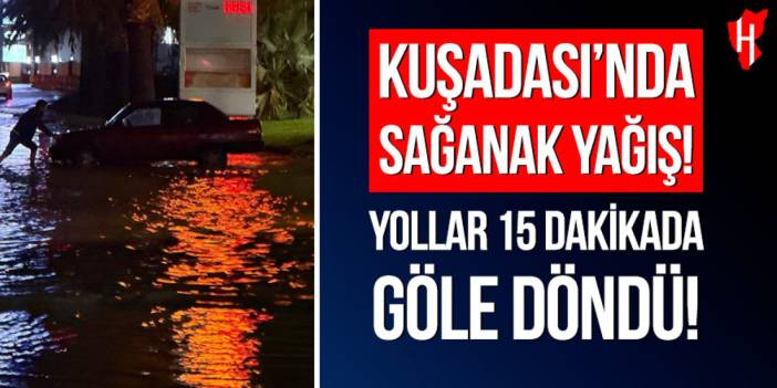 Kuşadası'nda kuvvetli sağanak yolları göle çevirdi
