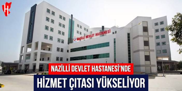 Nazili Devlet Hastanesi'nde hizmet çıtası yükseliyor