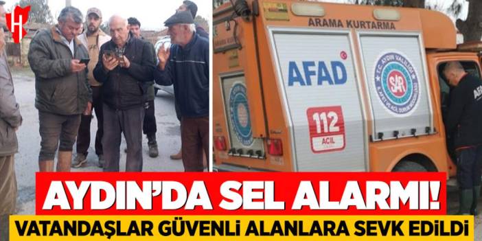 Aydın'da sel alarmı: Vatandaşlar güvenli alanlara sevk edildi