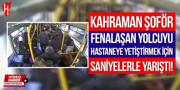 Kahraman şoför fenalaşan yolcuyu hastaneye yetiştirmek için saniyelerle yarıştı