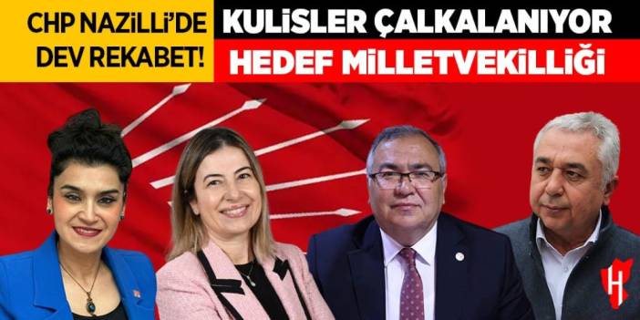 CHP Nazilli’de devlerin milletvekilliği rekabeti!