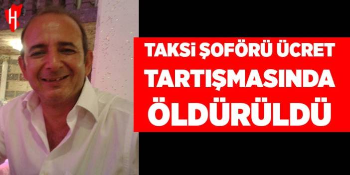 Taksi şoförü ücret tartışmasında öldürüldü