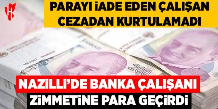 Nazilli'de banka çalışanı zimmetine para geçirdi: Parayı iade etti ama cezadan kurtulamadı