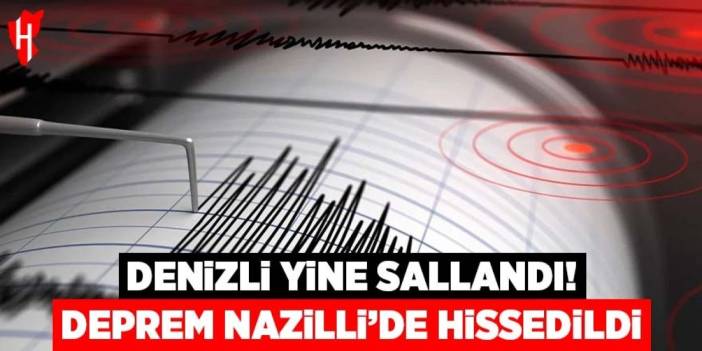 Denizli yine sallandı! Deprem Nazilli’de hissedildi