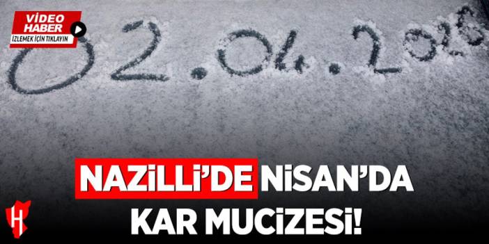 Nazilli’de Nisan’da kar mucizesi! Zirveler beyaza büründü