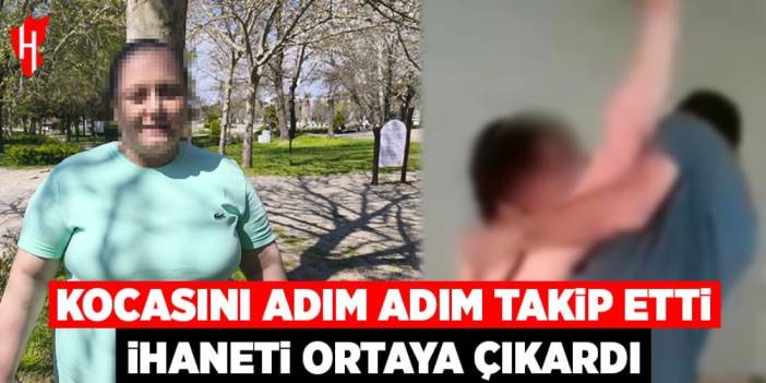 Kocasını adım adım takip etti, ihaneti ortaya çıkardı