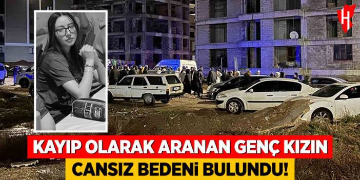 Kayıp olarak genç kızın cansız bedeni bulundu